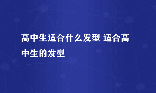 高中生适合什么发型 适合高中生的发型