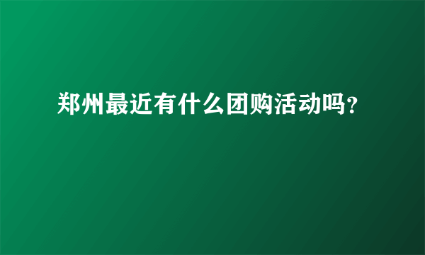 郑州最近有什么团购活动吗？