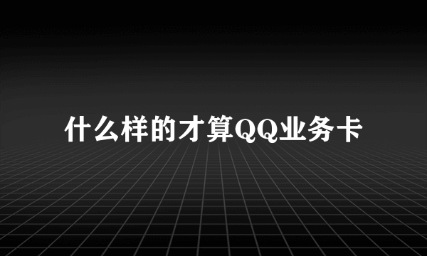 什么样的才算QQ业务卡