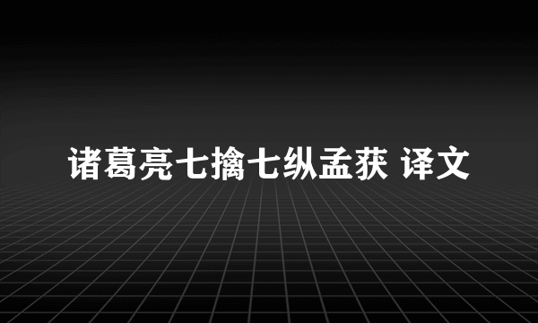 诸葛亮七擒七纵孟获 译文