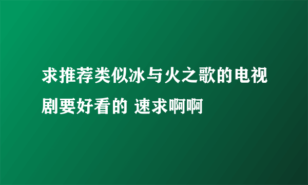 求推荐类似冰与火之歌的电视剧要好看的 速求啊啊