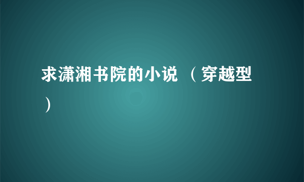 求潇湘书院的小说 （穿越型）