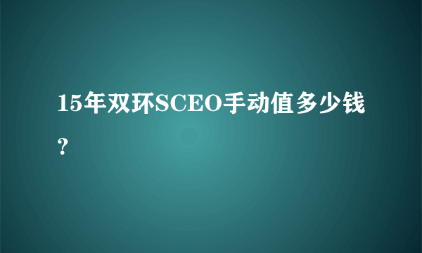 15年双环SCEO手动值多少钱？