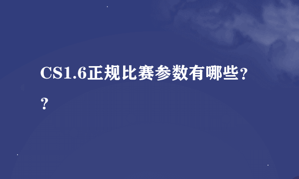 CS1.6正规比赛参数有哪些？？