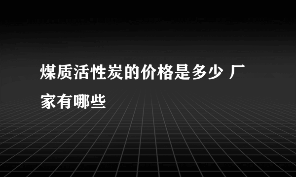 煤质活性炭的价格是多少 厂家有哪些