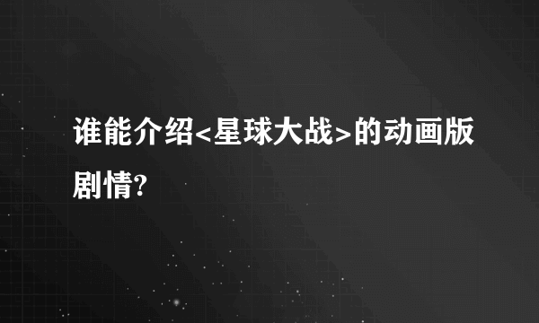 谁能介绍<星球大战>的动画版剧情?