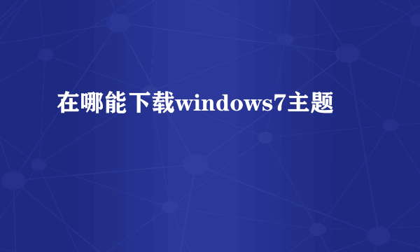 在哪能下载windows7主题