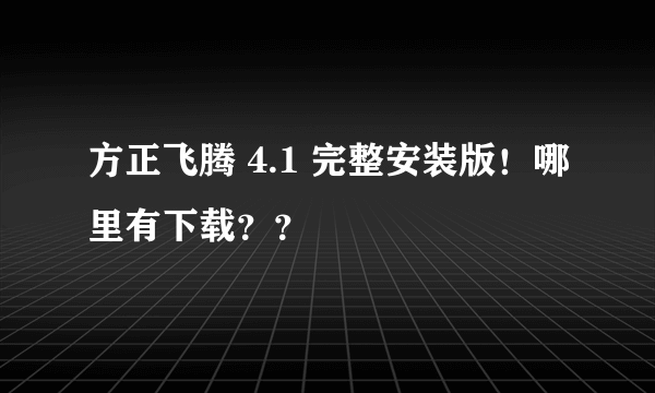 方正飞腾 4.1 完整安装版！哪里有下载？？