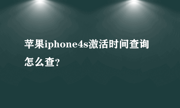 苹果iphone4s激活时间查询怎么查？