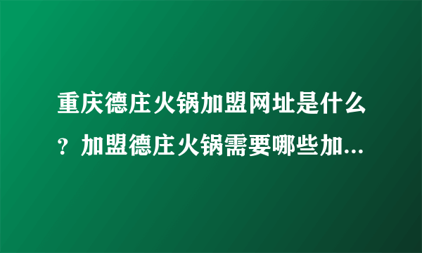 重庆德庄火锅加盟网址是什么？加盟德庄火锅需要哪些加盟条件？加盟费用是多少？