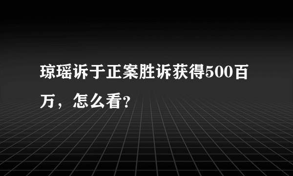 琼瑶诉于正案胜诉获得500百万，怎么看？