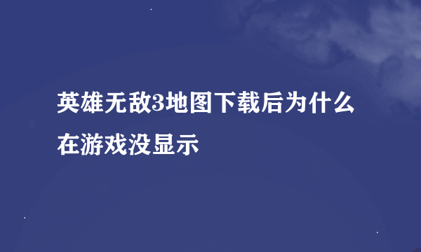 英雄无敌3地图下载后为什么在游戏没显示