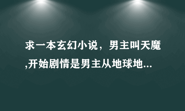 求一本玄幻小说，男主叫天魔,开始剧情是男主从地球地心破除封印出来