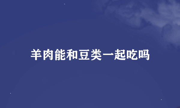 羊肉能和豆类一起吃吗