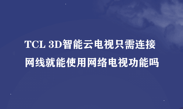 TCL 3D智能云电视只需连接网线就能使用网络电视功能吗