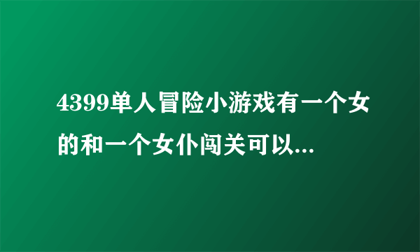 4399单人冒险小游戏有一个女的和一个女仆闯关可以买卡有凤凰，僵尸什么的