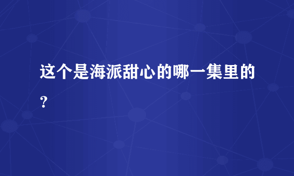 这个是海派甜心的哪一集里的？