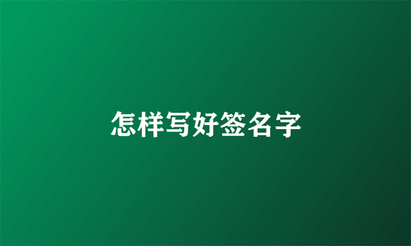 怎样写好签名字