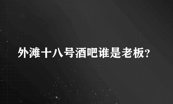 外滩十八号酒吧谁是老板？