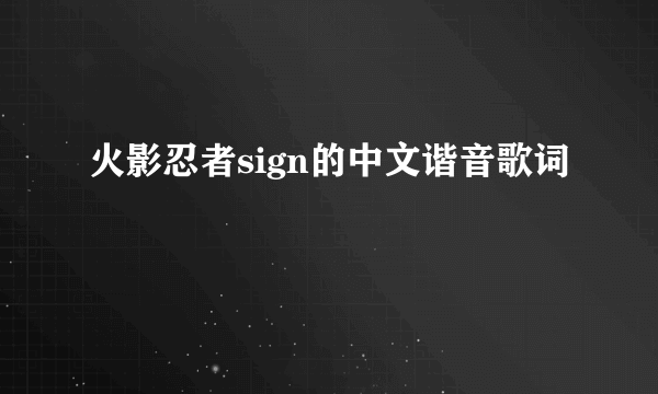 火影忍者sign的中文谐音歌词