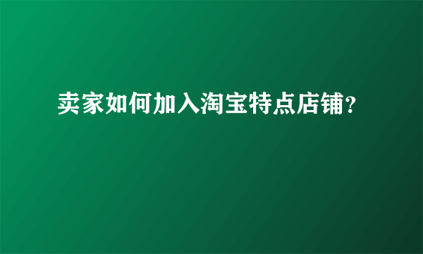 卖家如何加入淘宝特点店铺？