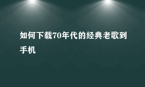 如何下载70年代的经典老歌到手机