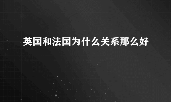 英国和法国为什么关系那么好