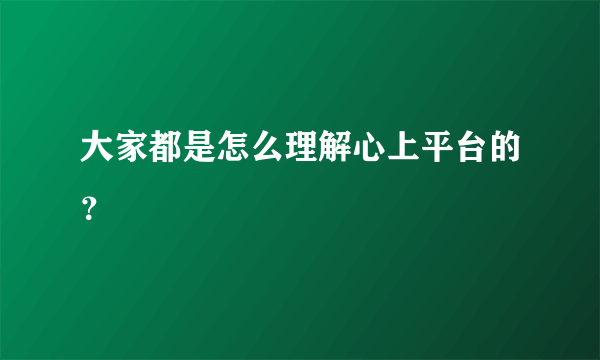 大家都是怎么理解心上平台的？