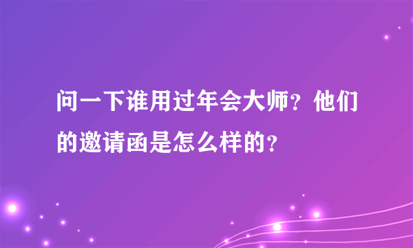 问一下谁用过年会大师？他们的邀请函是怎么样的？