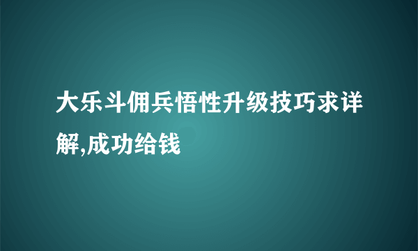 大乐斗佣兵悟性升级技巧求详解,成功给钱