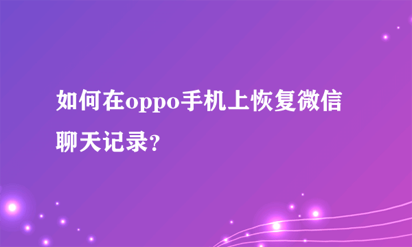 如何在oppo手机上恢复微信聊天记录？