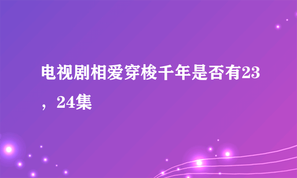 电视剧相爱穿梭千年是否有23，24集