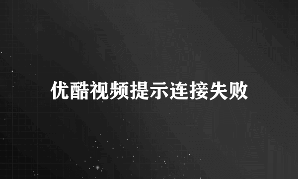 优酷视频提示连接失败