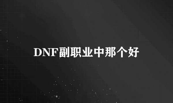 DNF副职业中那个好