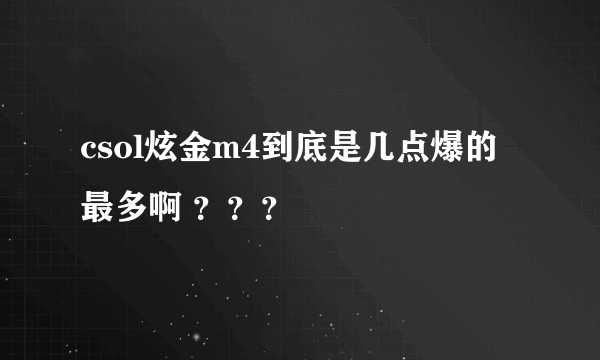 csol炫金m4到底是几点爆的最多啊 ？？？