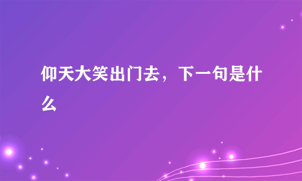 仰天大笑出门去，下一句是什么