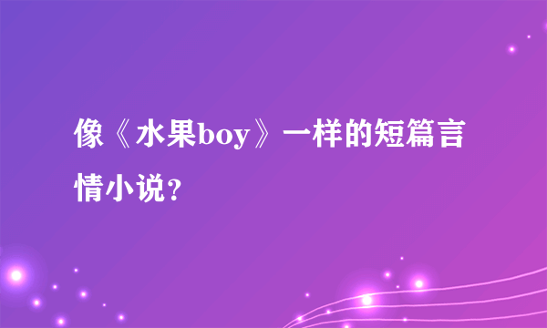 像《水果boy》一样的短篇言情小说？