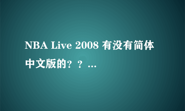 NBA Live 2008 有没有简体中文版的？？在哪下载？NBA Live 系列有没有简体中文版？？