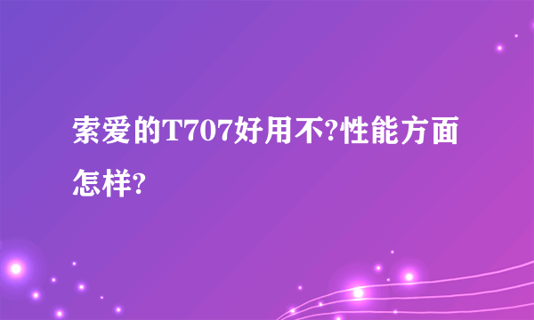 索爱的T707好用不?性能方面怎样?