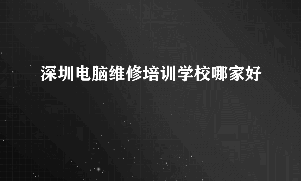 深圳电脑维修培训学校哪家好