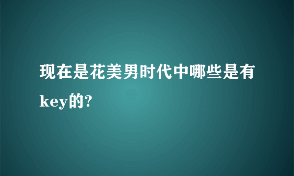 现在是花美男时代中哪些是有key的?