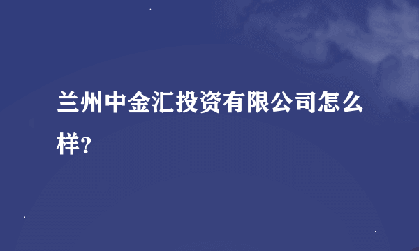 兰州中金汇投资有限公司怎么样？