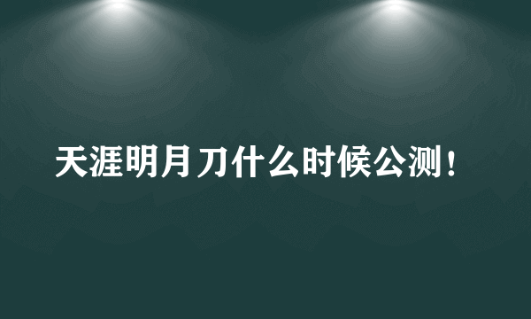 天涯明月刀什么时候公测！