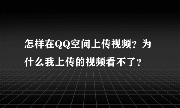 怎样在QQ空间上传视频？为什么我上传的视频看不了？