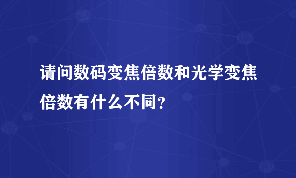 请问数码变焦倍数和光学变焦倍数有什么不同？