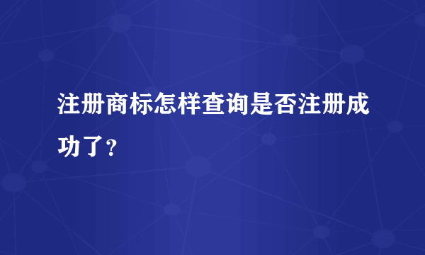 注册商标怎样查询是否注册成功了？