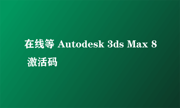 在线等 Autodesk 3ds Max 8 激活码