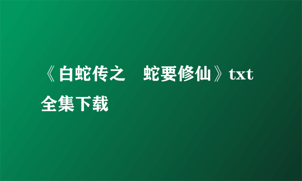 《白蛇传之囧蛇要修仙》txt全集下载