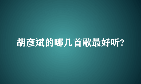 胡彦斌的哪几首歌最好听?