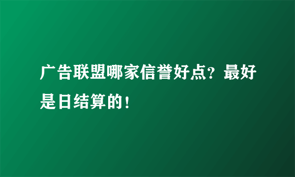 广告联盟哪家信誉好点？最好是日结算的！